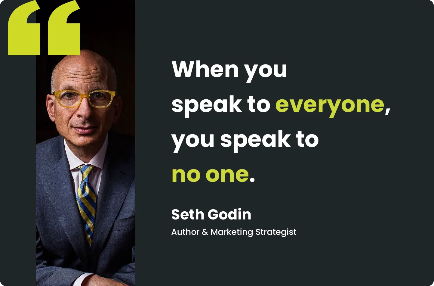 When you speak to everyone, you speak to no one. - Seth Godin